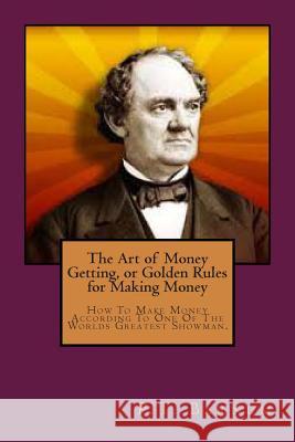 The Art of Money Getting, or Golden Rules for Making Money P. T. Barnum 9781496166135 Createspace