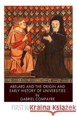Abelard and the Origin and Early History of Universities Gabriel Compayre 9781496167040