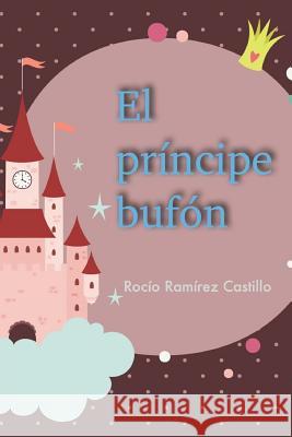 El principe bufon Castillo, Rocio Ramirez 9781496167460 Createspace