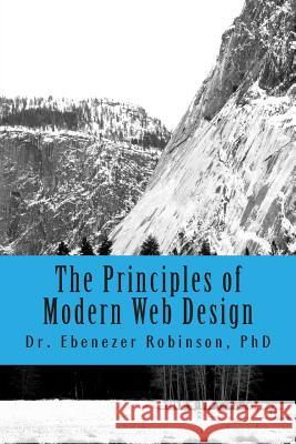 The Principles of Modern Web Design Phd Dr Ebenezer a. Robinson 9781496168016 Createspace