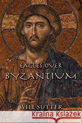 Eagles Over Byzantium Will Sutter 9781496170538 Createspace
