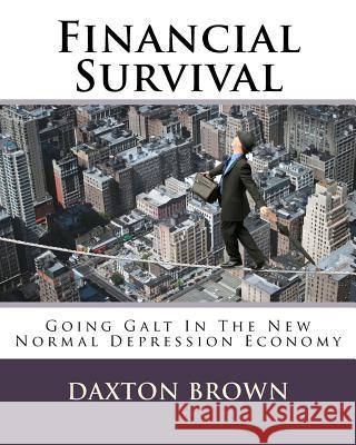 Financial Survival: Going Galt In The New Normal Depression Economy Brown, Daxton 9781496170705 Createspace