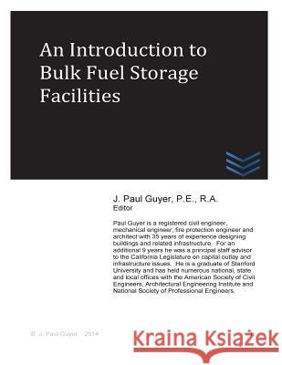 An Introduction to Bulk Fuel Storage Facilities J. Paul Guyer 9781496170941 Createspace