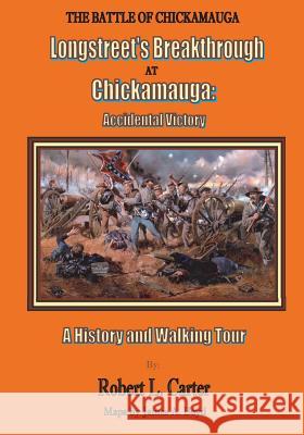Longstreet's Breakthrough at Chickamauga: Accidental Victory: A History and Walking Tour MR Robert L. Carter 9781496171115 Createspace