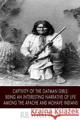 Captivity of the Oatman Girls: Being an Interesting Narrative of Life among the Apache and Mohave Indians Stratton, R. B. 9781496171542 Createspace