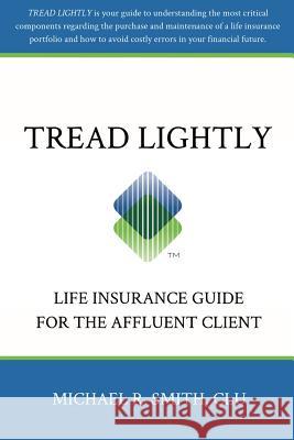 Tread Lightly: Life Insurance Guide for the Affluent Client Michael R. Smith 9781496171672 Createspace
