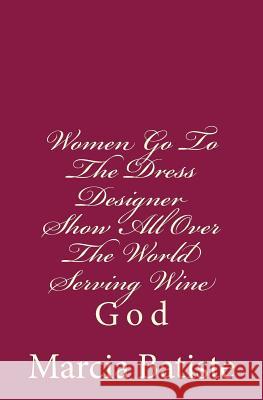 Women Go To The Dress Designer Show All Over The World Serving Wine: God Batiste, Marcia 9781496171917 Createspace