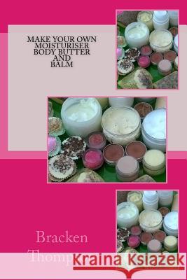 Make your own moisturiser, body butter, and balm: recipes for natural products Bracken Thompson 9781496172433