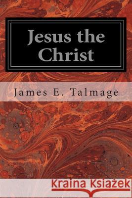 Jesus the Christ James E. Talmage 9781496175182 Createspace