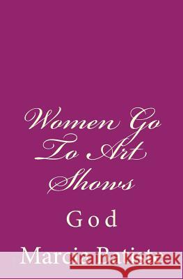 Women Go To Art Shows: God Batiste, Marcia 9781496175731 Createspace