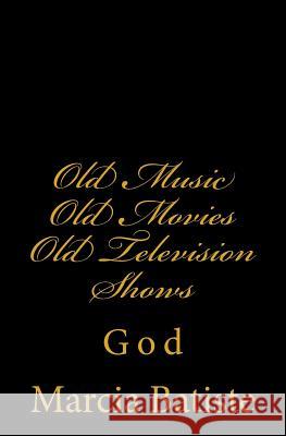 Old Music Old Movies Old Television Shows: God Marcia Batiste 9781496176318 Createspace