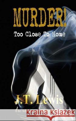 Murder! Too Close To Home Lewis, J. T. 9781496177346 Createspace