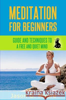 Meditation for Beginners: Guide and techniques to a free & quiet mind Moore, Jason G. 9781496177858