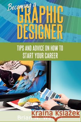 Becoming a Graphic Designer: Tips and advice on how to start your career Walker, Brian N. 9781496178015