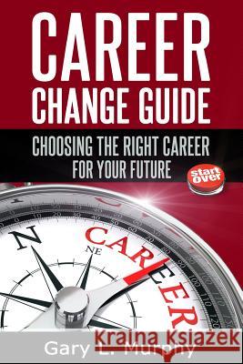Career Change Guide: Choosing The Right Career For Your Future Murphy, Gary L. 9781496178275