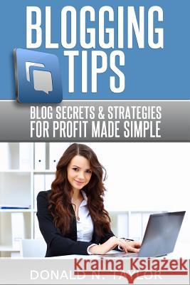 Blogging Tips: Blog secrets and strategies for profit made simple Taylor, Donald N. 9781496178428 Createspace