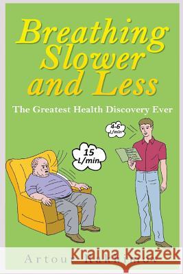 Breathing Slower and Less: The Greatest Health Discovery Ever Artour Rakhimov 9781496179425 Createspace