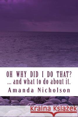 Oh Why Did I Do That? ... and what to do about it. Revised Edition: Hold your head in your hands no more. Physiology and Mindfulness combine to answer Scott, Loz 9781496181350 Createspace