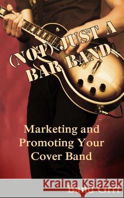 (Not) Just a Bar Band: Marketing & Promoting Your Cover Band Selah Bee 9781496182463