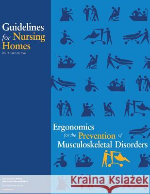 Ergonomics for the Prevention of Musculoskeletal Disorders: Guidelines for Nursing Homes U. S. Department of Labor Occupational Safety and Administration 9781496182821 Createspace