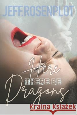 Here There Be Dragons MR Jeff Rosenplot 9781496182951 Createspace