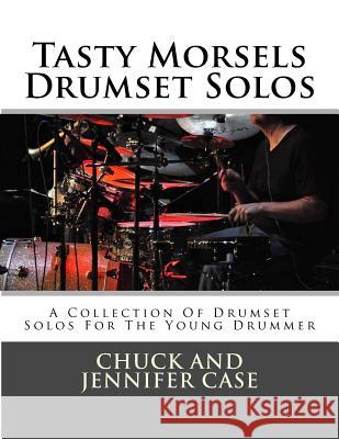 Tasty Morsels Drumset Solos: A Collection Of Drumset Solos For The Young Drummer Case, Chuck and Jennifer 9781496183620 Createspace