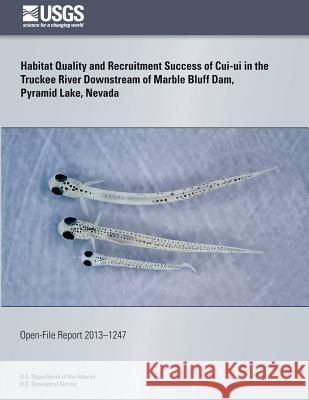 Habitat Quality and Recruitment Success of Cui-ui in the Truckee River Downstream of Marble Bluff Dam, Pyramid Lake, Nevada U. S. Department of the Interior 9781496183637 Createspace