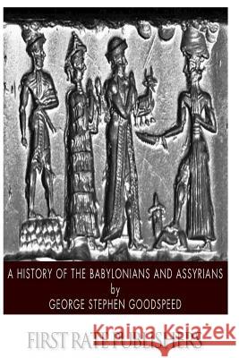 A History of the Babylonians and Assyrians George Stephen Goodspeed 9781496183873 Createspace