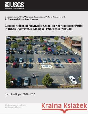 Concentrations of Polycyclic Aromatic Hydrocarbons (PAHs) in Urban Stormwater, Madison, Wisconsin, 2005?08 U. S. Department of the Interior 9781496184320