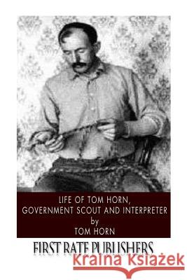 Life of Tom Horn, Government Scout and Interpreter Tom Horn 9781496186256 Createspace