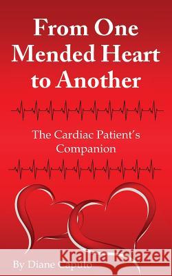 From One Mended Heart to Another: The Cardiac Patient's Companion Diane Caputo Lauryn Caputo 9781496186690 Createspace