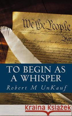 To Begin As A Whisper Unkauf, Robert M. 9781496186973 Createspace