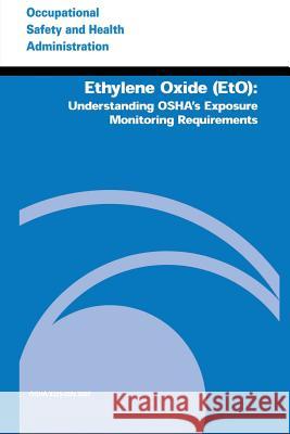 Ethylene Oxide (EtO): Understanding OSHA's Exposure Monitoring Requirements Administration, Occupational Safety and 9781496187024 Createspace