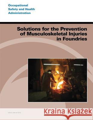 Solutions for the Prevention of Musculoskeletal Injuries in Foundries U. S. Department of Labor Occupational Safety and Administration 9781496187086 Createspace