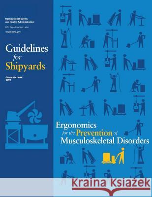 Ergonomics for the Prevention of Musculoskeletal Disorders: Guidelines for Shipyards U. S. Department of Labor Occupational Safety and Administration 9781496187208 Createspace