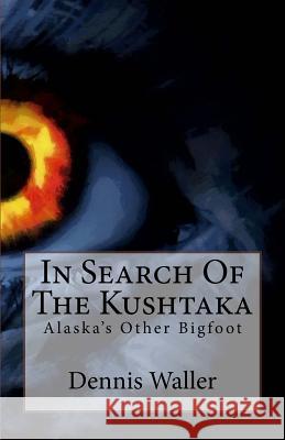 In Search Of The Kushtaka: Alaska's Other Bigfoot The Land-Otter Man of the Tlingit Indians Waller, Dennis 9781496188830