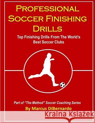 Professional Soccer Finishing Drills: Top Finishing Drills From The World's Best Soccer Clubs Dibernardo, Marcus 9781496189769 Createspace