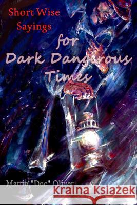 Short Wise Sayings for Dark Dangerous Times Dr Martin W. Olive Diane L. Oliver 9781496191342 Createspace