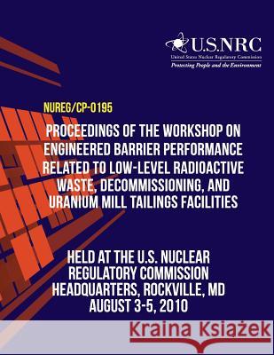 Proceedings of the Workshop on Engineered Barrier Performance Related to Low-Level Radioactive Waste, Decommissioning, and Uranium Mill Tailings Facil U. S. Nuclear Regulatory Commission      T. J. Nicholson H. D. Arlt 9781496193032 Createspace