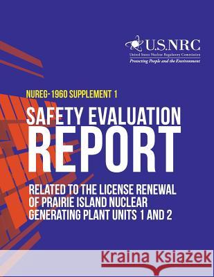 Safety Evaluation Report Related to the License Renewal of Prairie Island Nuclear Generating Plant Units 1 and 2: Supplement 1 U. S. Nuclear Regulatory Commission 9781496193124 Createspace