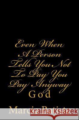 Even When A Person Tells You Not To Pay You Pay Anyway: God Batiste, Marcia 9781496193988 Createspace