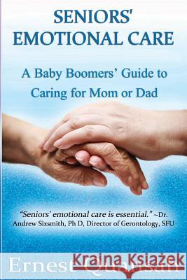 Seniors Emotional Care: Baby Bomers Guide Book for caring for Mom or Dad Quansah Eq, Ernest 9781496195722 Createspace Independent Publishing Platform