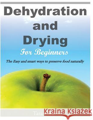 Dehydration and Drying for Beginners: The Easy and smart ways to preserve food naturally Ford, Tara 9781496196187 Createspace