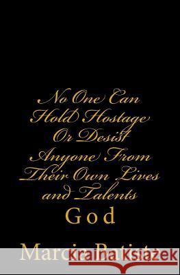 No One Can Hold Hostage Or Desist Anyone From Their Own Lives and Talents: God Batiste, Marcia 9781496197238 Createspace
