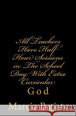 All Teachers Have Half Hour Sessions in The School Day With Extra Curricular: God Batiste, Marcia 9781496197283 Createspace