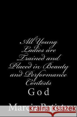 All Young Ladies are Trained and Placed in Beauty and Performance Contests: God Batiste, Marcia 9781496197610 Createspace