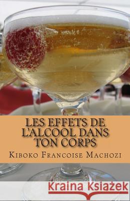 Les effets de l'alcool dans ton corps Machozi, Kiboko Francoise 9781496198549 Createspace