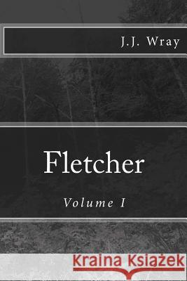 Fletcher: Volume I J. J. Wray 9781496198709 Createspace