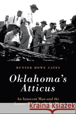 Oklahoma's Atticus: An Innocent Man and the Lawyer Who Fought for Him Hunter Howe Cates 9781496200907 University of Nebraska Press