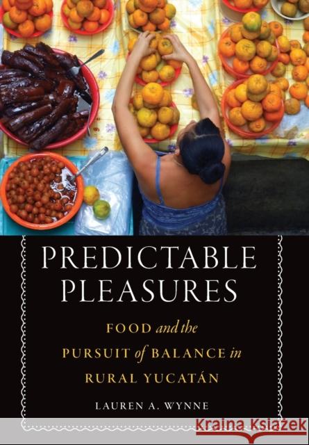 Predictable Pleasures: Food and the Pursuit of Balance in Rural Yucatán Wynne, Lauren A. 9781496201317 University of Nebraska Press